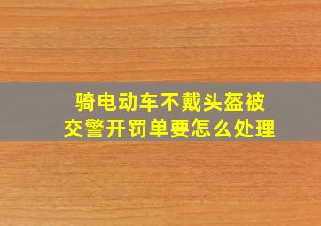 骑电动车不戴头盔被交警开罚单要怎么处理