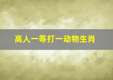 高人一等打一动物生肖