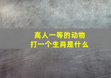 高人一等的动物打一个生肖是什么