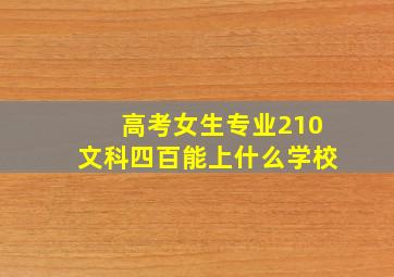 高考女生专业210文科四百能上什么学校