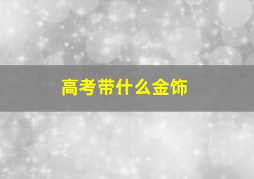 高考带什么金饰