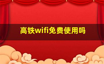 高铁wifi免费使用吗