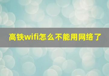 高铁wifi怎么不能用网络了