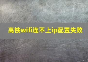 高铁wifi连不上ip配置失败