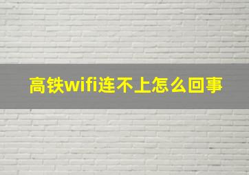 高铁wifi连不上怎么回事