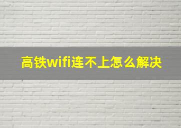 高铁wifi连不上怎么解决