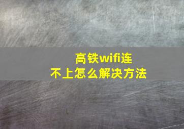 高铁wifi连不上怎么解决方法