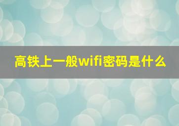 高铁上一般wifi密码是什么