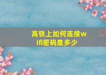 高铁上如何连接wifi密码是多少