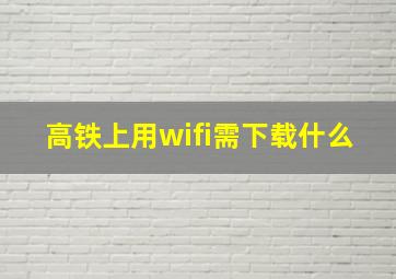 高铁上用wifi需下载什么