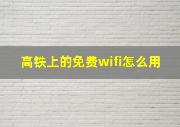 高铁上的免费wifi怎么用