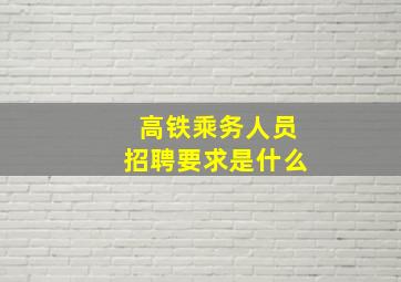 高铁乘务人员招聘要求是什么