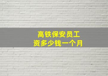 高铁保安员工资多少钱一个月