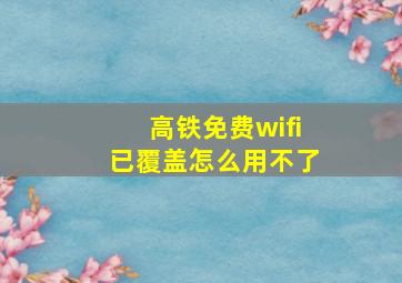 高铁免费wifi已覆盖怎么用不了