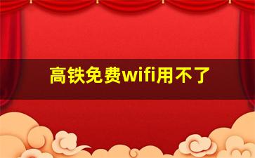 高铁免费wifi用不了