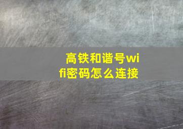 高铁和谐号wifi密码怎么连接