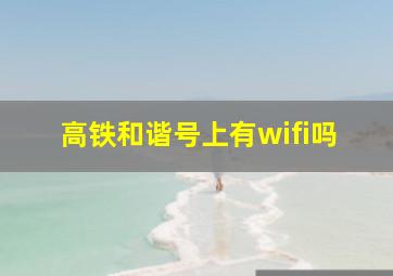 高铁和谐号上有wifi吗