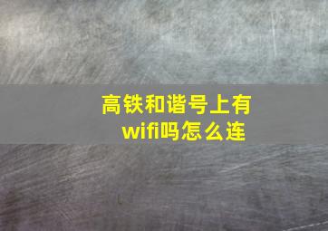 高铁和谐号上有wifi吗怎么连