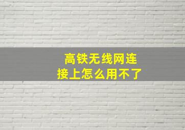 高铁无线网连接上怎么用不了