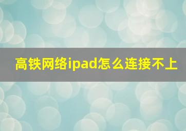 高铁网络ipad怎么连接不上