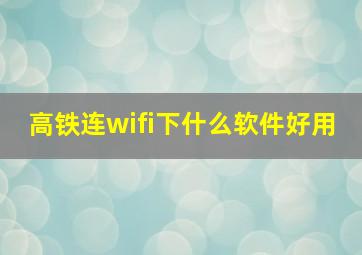 高铁连wifi下什么软件好用