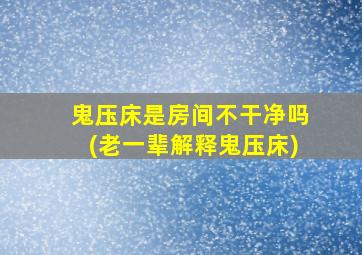 鬼压床是房间不干净吗(老一辈解释鬼压床)