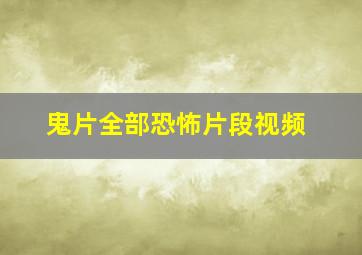 鬼片全部恐怖片段视频