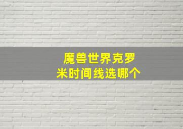 魔兽世界克罗米时间线选哪个