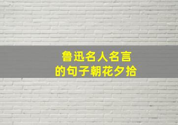 鲁迅名人名言的句子朝花夕拾