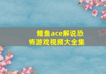 鲤鱼ace解说恐怖游戏视频大全集