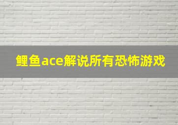 鲤鱼ace解说所有恐怖游戏