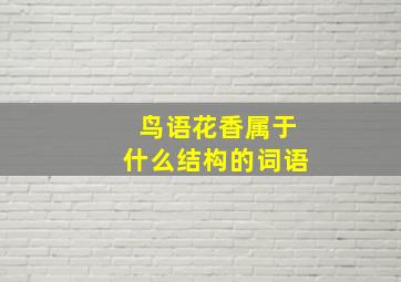 鸟语花香属于什么结构的词语