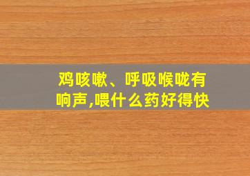 鸡咳嗽、呼吸喉咙有响声,喂什么药好得快