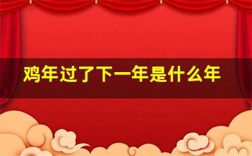 鸡年过了下一年是什么年