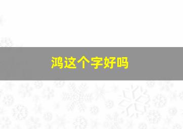 鸿这个字好吗