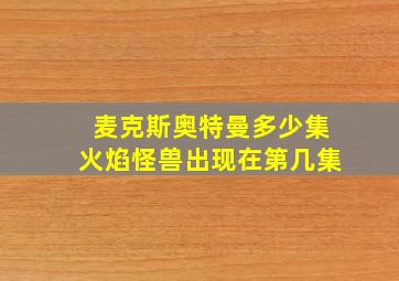 麦克斯奥特曼多少集火焰怪兽出现在第几集