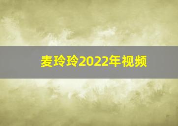 麦玲玲2022年视频