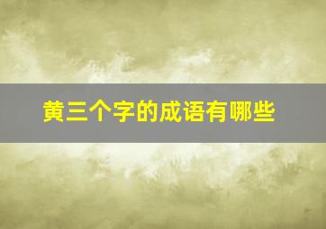 黄三个字的成语有哪些