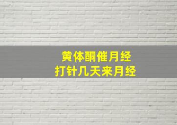 黄体酮催月经打针几天来月经