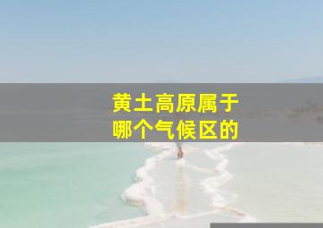 黄土高原属于哪个气候区的