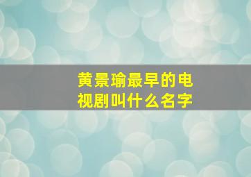 黄景瑜最早的电视剧叫什么名字