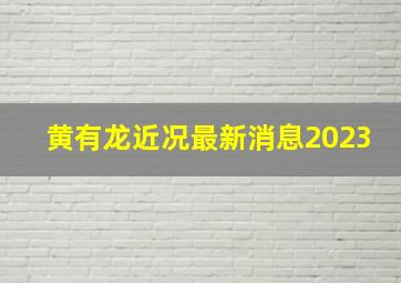 黄有龙近况最新消息2023