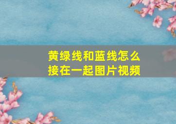 黄绿线和蓝线怎么接在一起图片视频