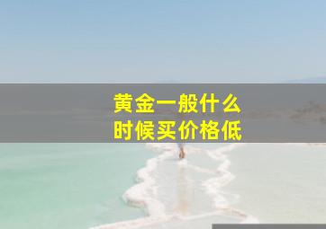 黄金一般什么时候买价格低