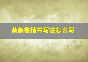 黄鹤楼楷书写法怎么写