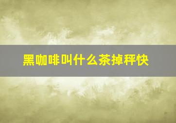 黑咖啡叫什么茶掉秤快