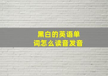 黑白的英语单词怎么读音发音