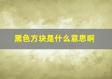 黑色方块是什么意思啊