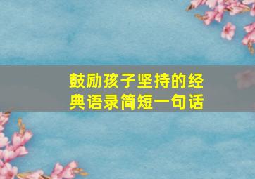 鼓励孩子坚持的经典语录简短一句话