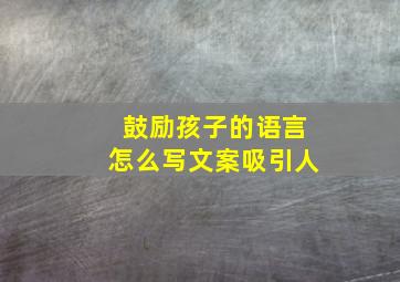 鼓励孩子的语言怎么写文案吸引人